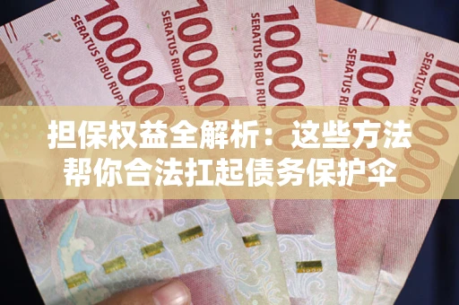 武汉担保权益全解析：这些方法帮你合法扛起债务保护伞