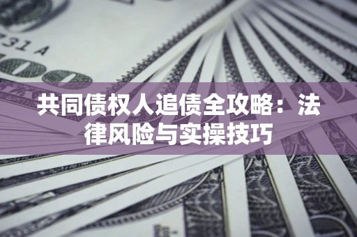 武汉共同债权人追债全攻略：法律风险与实操技巧