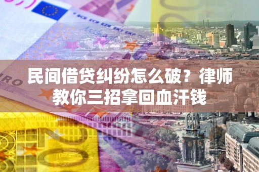 武汉民间借贷纠纷怎么破？律师教你三招拿回血汗钱