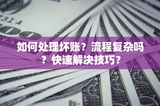 武汉如何处理坏账？流程复杂吗？快速解决技巧？