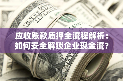 武汉应收账款质押全流程解析：如何安全解锁企业现金流？