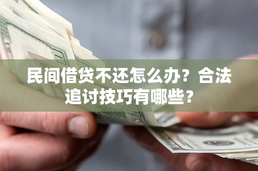 武汉民间借贷不还怎么办？合法追讨技巧有哪些？