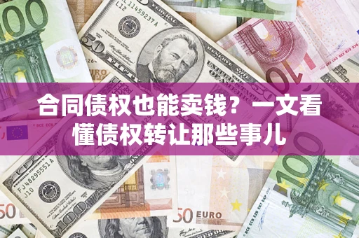 武汉合同债权也能卖钱？一文看懂债权转让那些事儿