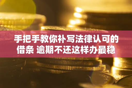 武汉手把手教你补写法律认可的借条 逾期不还这样办最稳妥
