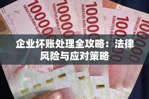 武汉企业坏账处理全攻略：法律风险与应对策略