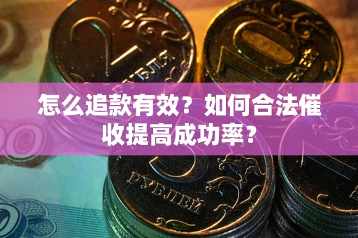 武汉怎么追款有效？如何合法催收提高成功率？