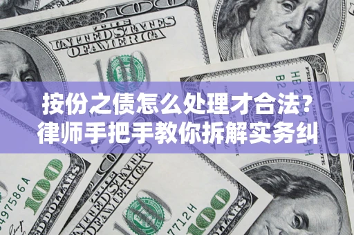 武汉按份之债怎么处理才合法？律师手把手教你拆解实务纠纷