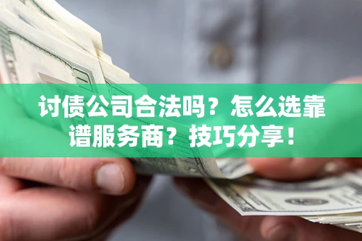 武汉讨债公司合法吗？怎么选靠谱服务商？技巧分享！