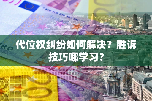 武汉代位权纠纷如何解决？胜诉技巧哪学习？