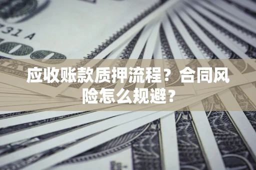 武汉应收账款质押流程？合同风险怎么规避？