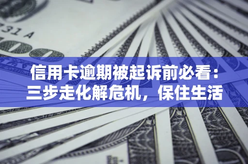 武汉信用卡逾期被起诉前必看：三步走化解危机，保住生活尊严