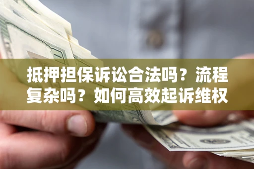 武汉抵押担保诉讼合法吗？流程复杂吗？如何高效起诉维权？