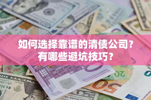 武汉如何选择靠谱的清债公司？有哪些避坑技巧？