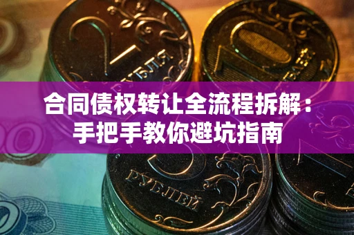 武汉合同债权转让全流程拆解：手把手教你避坑指南