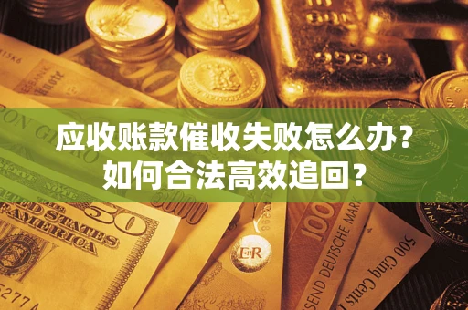 武汉应收账款催收失败怎么办？如何合法高效追回？
