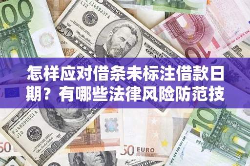 武汉怎样应对借条未标注借款日期？有哪些法律风险防范技巧？
