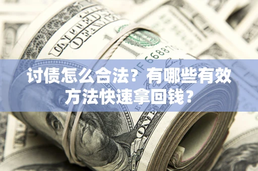 武汉讨债怎么合法？有哪些有效方法快速拿回钱？