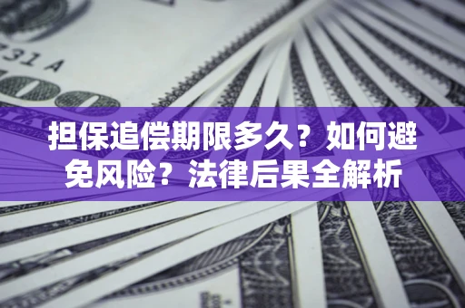 武汉担保追偿期限多久？如何避免风险？法律后果全解析