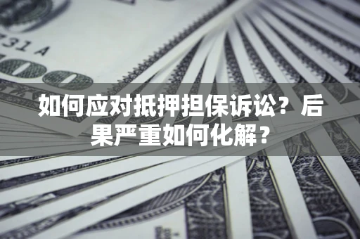 武汉如何应对抵押担保诉讼？后果严重如何化解？