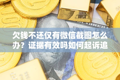 武汉欠钱不还仅有微信截图怎么办？证据有效吗如何起诉追回欠款？