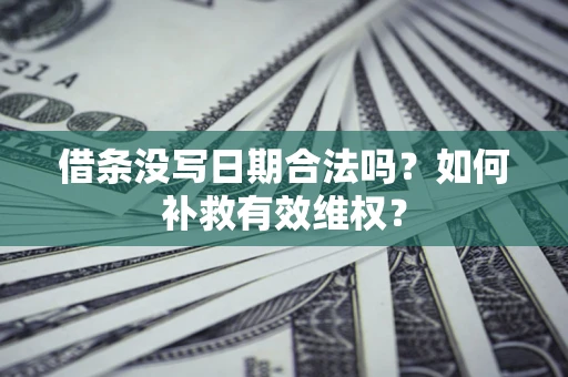 武汉借条没写日期合法吗？如何补救有效维权？