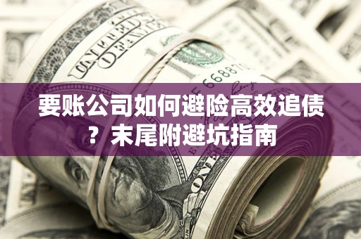 武汉要账公司如何避险高效追债？末尾附避坑指南