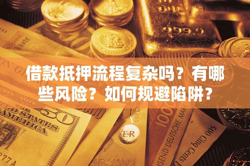武汉借款抵押流程复杂吗？有哪些风险？如何规避陷阱？