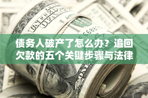 武汉债务人破产了怎么办？追回欠款的五个关键步骤与法律策略