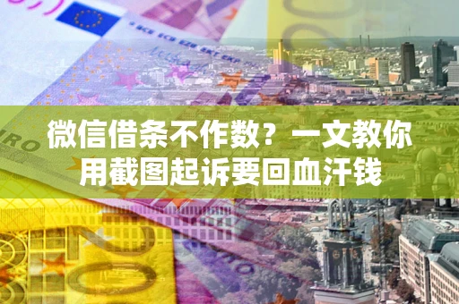 武汉微信借条不作数？一文教你用截图起诉要回血汗钱
