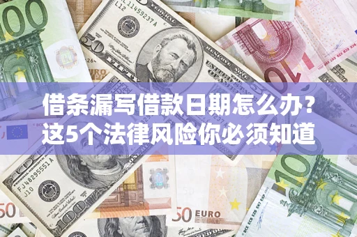 武汉借条漏写借款日期怎么办？这5个法律风险你必须知道
