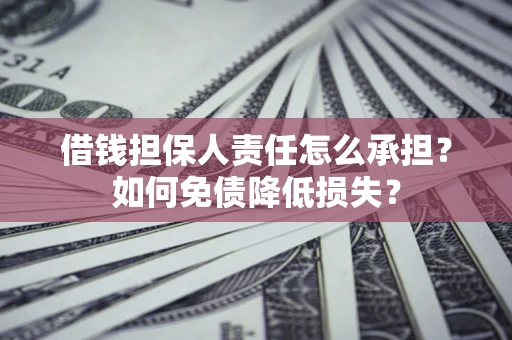 武汉借钱担保人责任怎么承担？如何免债降低损失？