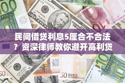 武汉民间借贷利息5厘合不合法？资深律师教你避开高利贷陷阱