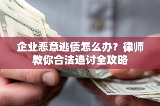 武汉企业恶意逃债怎么办？律师教你合法追讨全攻略