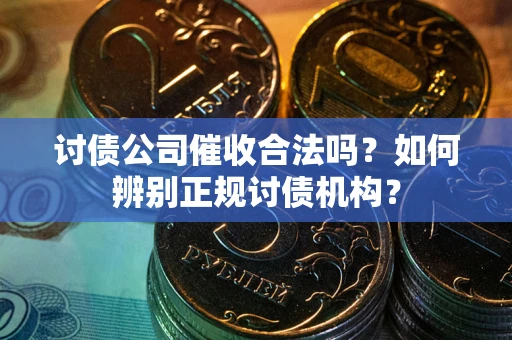 武汉讨债公司催收合法吗？如何辨别正规讨债机构？