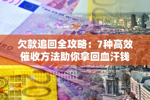 武汉欠款追回全攻略：7种高效催收方法助你拿回血汗钱
