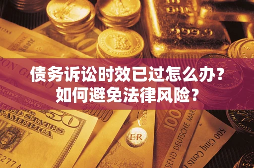 武汉债务诉讼时效已过怎么办？如何避免法律风险？