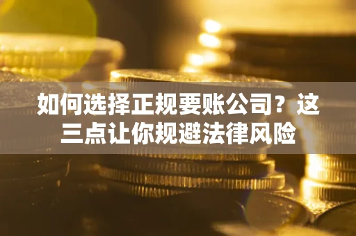 武汉如何选择正规要账公司？这三点让你规避法律风险