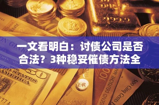 武汉一文看明白：讨债公司是否合法？3种稳妥催债方法全解析