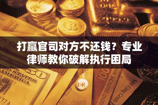武汉打赢官司对方不还钱？专业律师教你破解执行困局