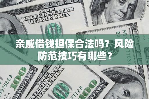 武汉亲戚借钱担保合法吗？风险防范技巧有哪些？