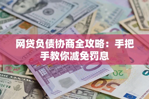 武汉网贷负债协商全攻略：手把手教你减免罚息
