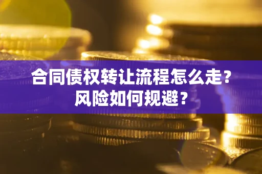 武汉合同债权转让流程怎么走？风险如何规避？