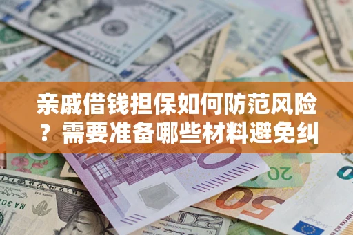 武汉亲戚借钱担保如何防范风险？需要准备哪些材料避免纠纷？