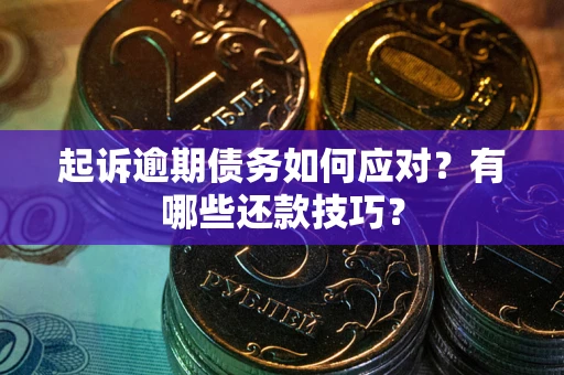 武汉起诉逾期债务如何应对？有哪些还款技巧？