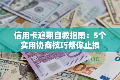 武汉信用卡逾期自救指南：5个实用协商技巧帮你止损