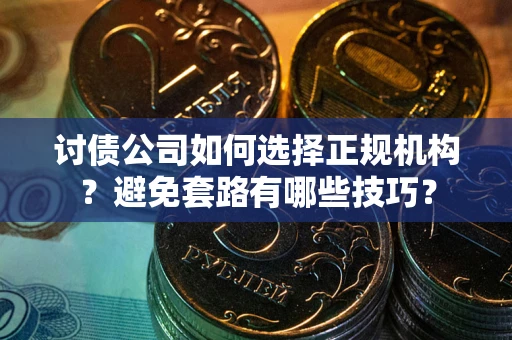 武汉讨债公司如何选择正规机构？避免套路有哪些技巧？