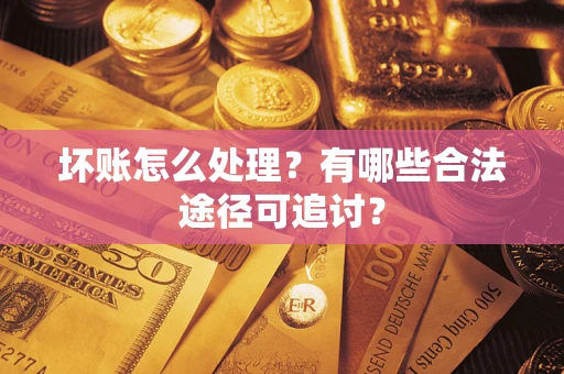 武汉坏账怎么处理？有哪些合法途径可追讨？