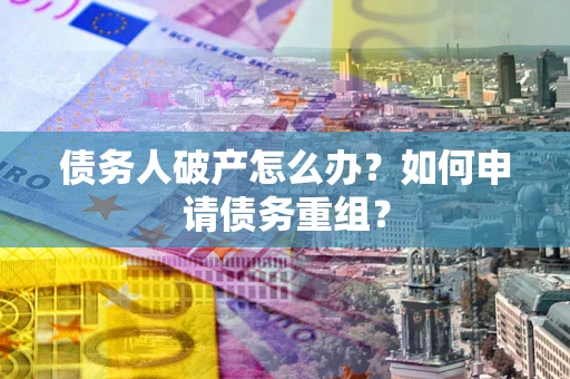 武汉债务人破产怎么办？如何申请债务重组？