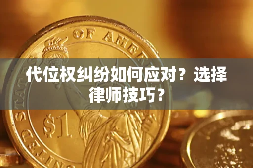 武汉代位权纠纷如何应对？选择律师技巧？
