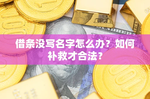 武汉借条没写名字怎么办？如何补救才合法？